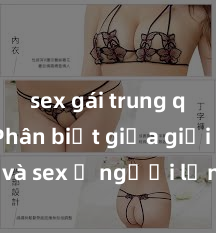 sex gái trung quốc Phân biệt giữa giới tính và sex ở người lớn: Tìm hiểu sự khác biệt và yếu tố quyết định