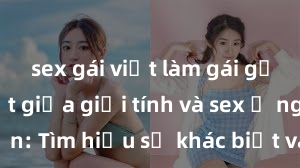 sex gái việt làm gái gọi Phân biệt giữa giới tính và sex ở người lớn: Tìm hiểu sự khác biệt và yếu tố quyết định