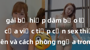 gái bị hiếp dâm bạo lực Nguy cơ của việc tiếp cận sex thiếu niên và cách phòng ngừa trong xã hội hiện đại