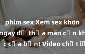phim sex Xem sex không che HD ngay để thỏa mãn cơn khát tình dục của bạn! Video chất lượng cao, cảnh quay rõ nét, sẽ khiến bạn không thể rời mắt! Hãy trải nghiệm ngay!