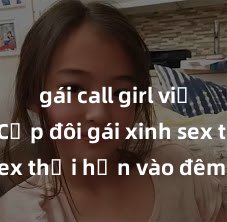 gái call girl việt nam Cặp đôi gái xinh sex thổi hồn vào đêm muộn