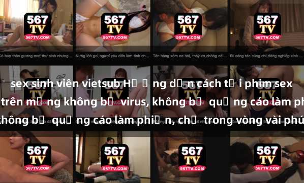 sex sinh viên vietsub Hướng dẫn cách tải phim sex nhanh chóng và an toàn trên mạng không bị virus, không bị quảng cáo làm phiền, chỉ trong vòng vài phút.