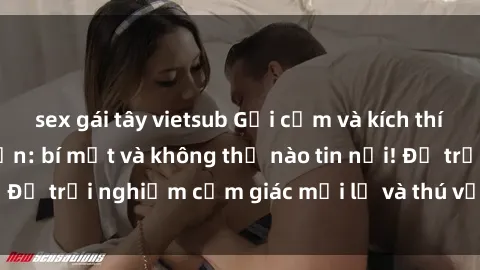 sex gái tây vietsub Gợi cảm và kích thích với sex camera ẩn: bí mật và không thể nào tin nổi! Để trải nghiệm cảm giác mới lạ và thú vị ngay hôm nay.