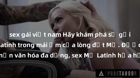 sex gái việt nam Hãy khám phá sự gợi cảm của sex Mỹ Latinh trong mái ấm của lòng đất Mỹ. Được thừa hưởng nền văn hóa đa dạng, sex Mỹ Latinh hứa hẹn mang lại những trải nghiệm đầy mê hoặc.