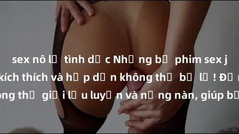 sex nô lệ tình dục Những bộ phim sex jav không che đầy kích thích và hấp dẫn không thể bỏ lỡ! Đắm chìm trong thế giới lưu luyến và nồng nàn, giúp bạn thỏa mãn khao khát tình dục!