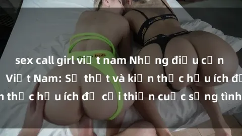 sex call girl việt nam Những điều cần biết về sex bà mẹ Việt Nam: Sự thật và kiến thức hữu ích để cải thiện cuộc sống tình dục