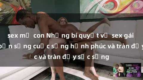 sex mẹ con Những bí quyết về sex gái già khiến bạn sống cuộc sống hạnh phúc và tràn đầy sức sống