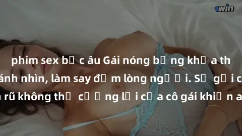 phim sex bắc âu Gái nóng bỏng khỏa thân quyến rũ mọi ánh nhìn, làm say đắm lòng người. Sự gợi cảm và quyến rũ không thể cưỡng lại của cô gái khiến ai cũng phải trầm trồ và ngẩn ngơ.