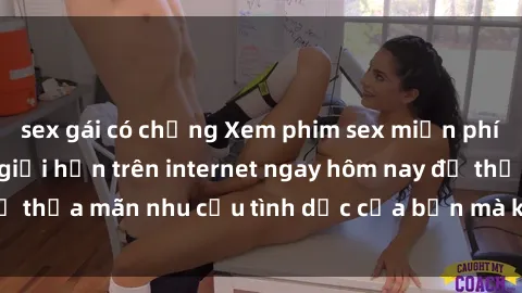 sex gái có chồng Xem phim sex miễn phí hoàn toàn không giới hạn trên internet ngay hôm nay để thỏa mãn nhu cầu tình dục của bạn mà không tốn chi phí.