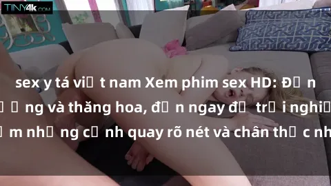 sex y tá việt nam Xem phim sex HD: Đỉnh cao của sự sung sướng và thăng hoa, đến ngay để trải nghiệm những cảnh quay rõ nét và chân thực nhất. Hãy cùng khám phá!