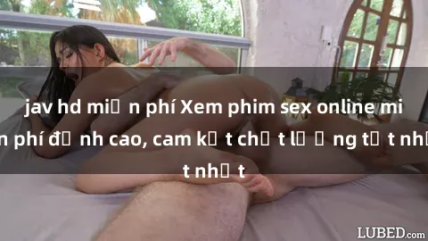 jav hd miễn phí Xem phim sex online miễn phí đỉnh cao, cam kết chất lượng tốt nhất