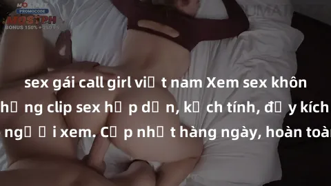 sex gái call girl việt nam Xem sex không che miễn phí - Những clip sex hấp dẫn, kịch tính, đầy kích thích cho người xem. Cập nhật hàng ngày, hoàn toàn miễn phí, độ phân giải cao.