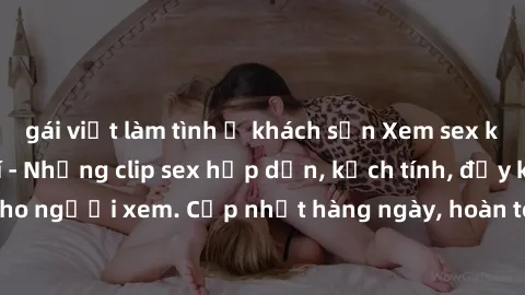gái việt làm tình ở khách sạn Xem sex không che miễn phí - Những clip sex hấp dẫn, kịch tính, đầy kích thích cho người xem. Cập nhật hàng ngày, hoàn toàn miễn phí, độ phân giải cao.