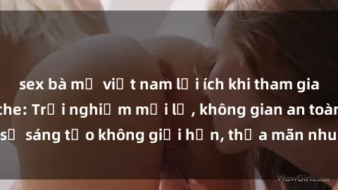 sex bà mẹ việt nam lợi ích khi tham gia sex online không che: Trải nghiệm mới lạ, không gian an toàn, sự sáng tạo không giới hạn, thỏa mãn nhu cầu tình dục của bạn.