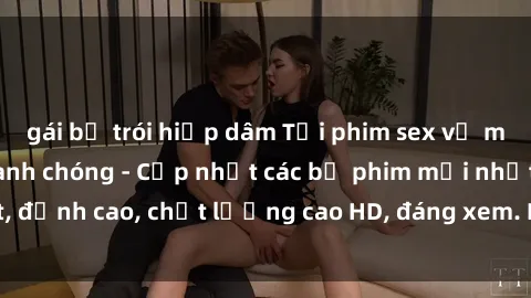 gái bị trói hiếp dâm Tải phim sex về máy miễn phí và nhanh chóng - Cập nhật các bộ phim mới nhất, đỉnh cao, chất lượng cao HD, đáng xem. Hãy trải nghiệm ngay!