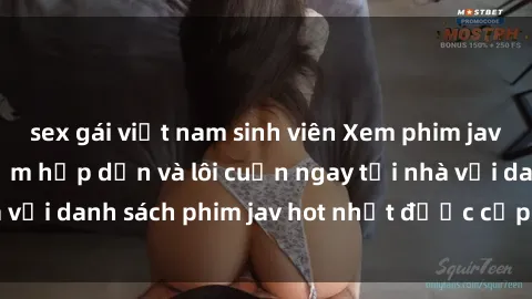 sex gái việt nam sinh viên Xem phim jav online: trải nghiệm hấp dẫn và lôi cuốn ngay tại nhà với danh sách phim jav hot nhất được cập nhật liên tục.