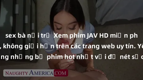 sex bà nội trợ Xem phim JAV HD miễn phí chất lượng cao, không giới hạn trên các trang web uy tín. Yên tâm tận hưởng những bộ phim hot nhất với độ nét sắc sảo, đẹp mắt ngay tại nhà. Hãy trải nghiệm nga