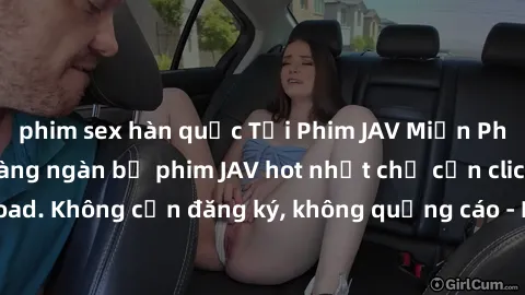phim sex hàn quốc Tải Phim JAV Miễn Phí - Thưởng thức hàng ngàn bộ phim JAV hot nhất chỉ cần click download. Không cần đăng ký, không quảng cáo - Dễ dàng tải về và xem online!