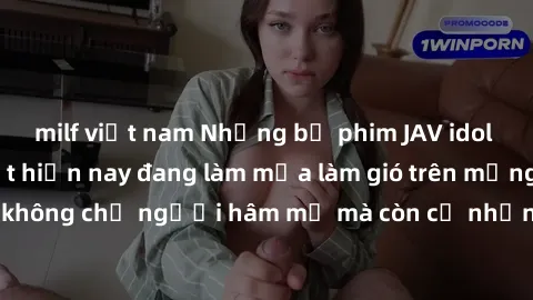 milf việt nam Những bộ phim JAV idol không che hot nhất hiện nay đang làm mưa làm gió trên mạng, hấp dẫn không chỉ người hâm mộ mà còn cả những ai mới tìm hiểu về thể loại này!