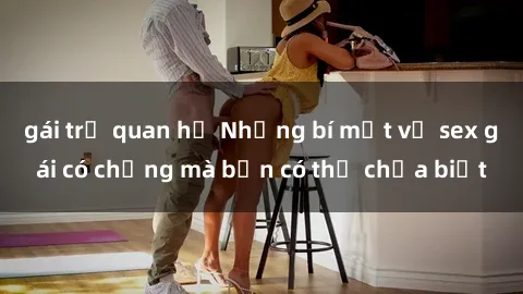 gái trẻ quan hệ Những bí mật về sex gái có chồng mà bạn có thể chưa biết