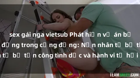 sex gái nga vietsub Phát hiện vụ án bạo dâm sex gây chấn động trong cộng đồng: Nạn nhân tố bị tấn công tình dục và hành vi tệ hại được tiết lộ