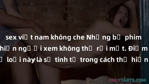 sex việt nam không che Những bộ phim jav SM không che khiến người xem không thể rời mắt. Điểm nổi bật của thể loại này là sự tinh tế trong cách thể hiện cảm xúc và sự hấp dẫn của những cảnh quay.