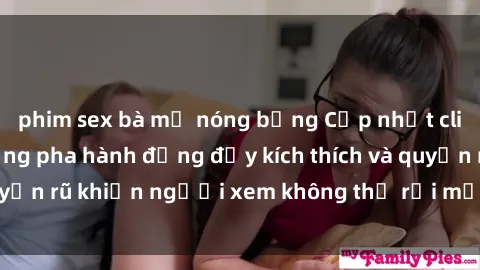 phim sex bà mẹ nóng bỏng Cập nhật clip nóng BDSM: Những pha hành động đầy kích thích và quyến rũ khiến người xem không thể rời mắt. Đừng bỏ lỡ!
