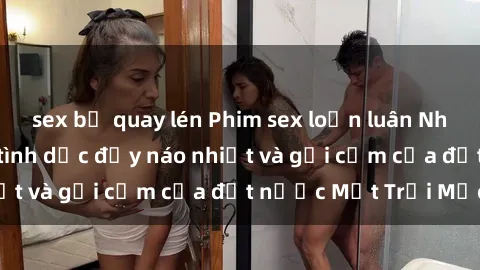 sex bị quay lén Phim sex loạn luân Nhật Bản: Thế giới tình dục đầy náo nhiệt và gợi cảm của đất nước Mặt Trời Mọc