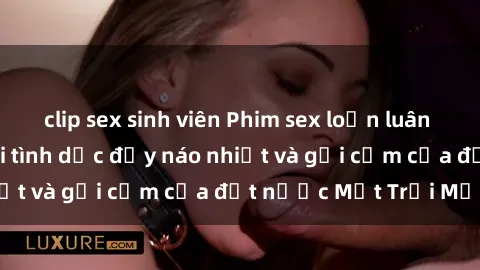 clip sex sinh viên Phim sex loạn luân Nhật Bản: Thế giới tình dục đầy náo nhiệt và gợi cảm của đất nước Mặt Trời Mọc