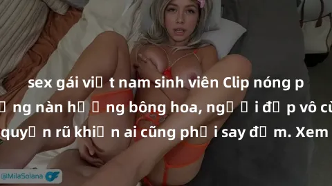 sex gái việt nam sinh viên Clip nóng phòng tắm: Hít thở nồng nàn hương bông hoa, người đẹp vô cùng gợi cảm và quyến rũ khiến ai cũng phải say đắm. Xem ngay để trải nghiệm điều đặc biệt!