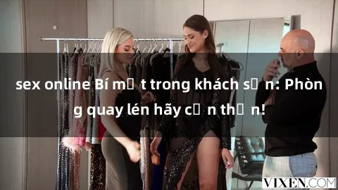 sex online Bí mật trong khách sạn: Phòng quay lén hãy cẩn thận!