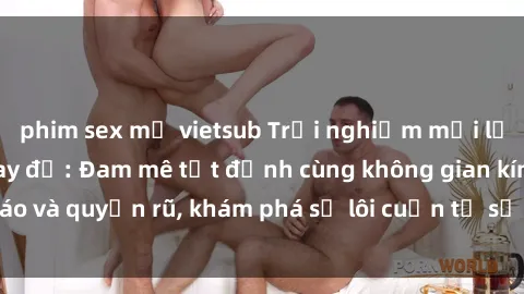 phim sex mỹ vietsub Trải nghiệm mới lạ với sex phòng thay đồ: Đam mê tột đỉnh cùng không gian kín đáo và quyến rũ, khám phá sự lôi cuốn từ sự hấp dẫn của nơi này.