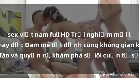 sex việt nam full HD Trải nghiệm mới lạ với sex phòng thay đồ: Đam mê tột đỉnh cùng không gian kín đáo và quyến rũ, khám phá sự lôi cuốn từ sự hấp dẫn của nơi này.