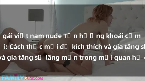 gái việt nam nude Tận hưởng khoái cảm với sex ngoài trời: Cách thức mới để kích thích và gia tăng sự lãng mạn trong mối quan hệ của bạn!