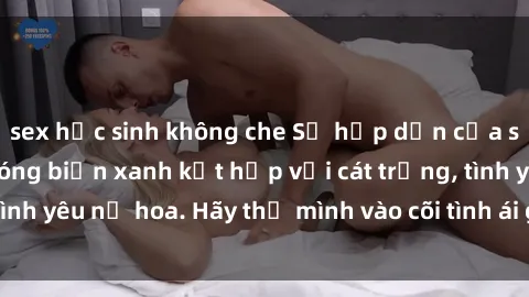 sex học sinh không che Sự hấp dẫn của sex bãi biển: Khi sóng biển xanh kết hợp với cát trắng, tình yêu nở hoa. Hãy thả mình vào cõi tình ái giữa sóng biển!