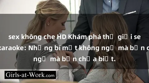 sex không che HD Khám phá thế giới sex ở quán karaoke: Những bí mật không ngờ mà bạn chưa biết.