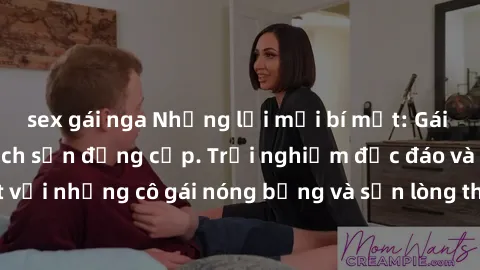 sex gái nga Những lời mời bí mật: Gái Việt làm tình ở khách sạn đẳng cấp. Trải nghiệm độc đáo và cuốn hút với những cô gái nóng bỏng và sẵn lòng thỏa mãn mọi nhu cầu của bạn.