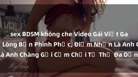 sex BDSM không che Video Gái Việt Gangbang Xem Đã Để Lòng Bồn Phình Phục, Điểm Nhấn Là Anh Chàng Gợi Cảm Chơi Tư Thế Đa Dạng và Phê Đê Mê