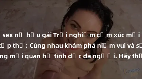 sex nữ hầu gái Trải nghiệm cảm xúc mới mẻ với làm tình tập thể: Cùng nhau khám phá niềm vui và sự mãnh liệt trong mối quan hệ tình dục đa người. Hãy thử ngay để biết cảm giác thú vị này!
