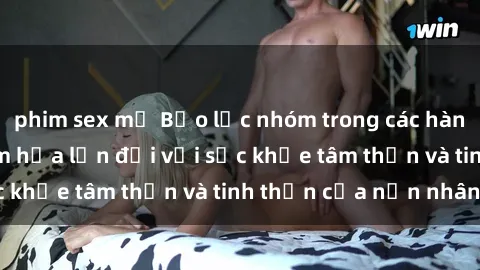 phim sex mỹ Bạo lực nhóm trong các hành vi tình dục: Hiểm họa lớn đối với sức khỏe tâm thần và tinh thần của nạn nhân.