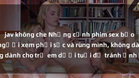 jav không che Những cảnh phim sex bạo dâm nhóm khiến người xem phải sốc và rùng mình, không dành cho trẻ em dưới tuổi để tránh ảnh hưởng tiêu cực.