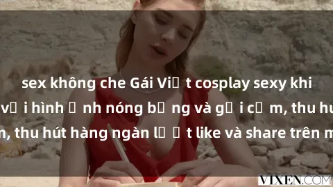 sex không che Gái Việt cosplay sexy khiến fan phát cuồng với hình ảnh nóng bỏng và gợi cảm, thu hút hàng ngàn lượt like và share trên mạng xã hội.