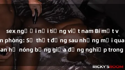 sex người nổi tiếng việt nam Bí mật về sex nhân viên văn phòng: Sự thật đằng sau những mối quan hệ nóng bỏng giữa đồng nghiệp trong môi trường làm việc.