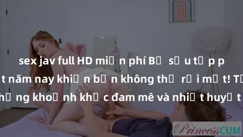 sex jav full HD miễn phí Bộ sưu tập phim sex Mỹ hot nhất năm nay khiến bạn không thể rời mắt! Tận hưởng những khoảnh khắc đam mê và nhiệt huyết trong các tác phẩm nóng bỏng này!