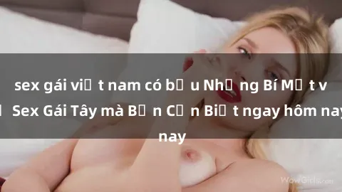 sex gái việt nam có bầu Những Bí Mật về Sex Gái Tây mà Bạn Cần Biết ngay hôm nay