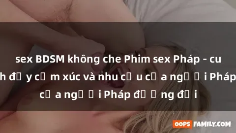 sex BDSM không che Phim sex Pháp - cuộc hành trình đầy cảm xúc và nhu cầu của người Pháp đương đại