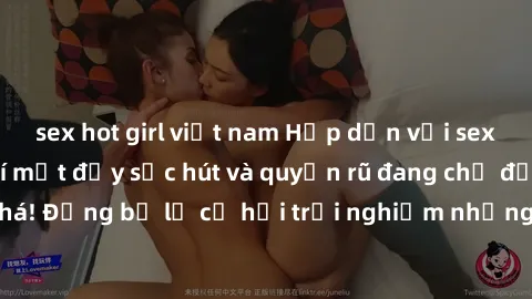 sex hot girl việt nam Hấp dẫn với sex Mỹ đen: Những bí mật đầy sức hút và quyến rũ đang chờ đợi bạn khám phá! Đừng bỏ lỡ cơ hội trải nghiệm những khoảnh khắc mãnh liệt và đam mê!