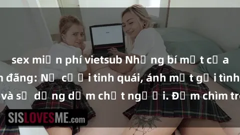 sex miễn phí vietsub Những bí mật của gái Việt Nam dâm đãng: Nụ cười tinh quái, ánh mắt gợi tình và sự dụng dẫm chết người. Đắm chìm trong vòng xoay đam mê!