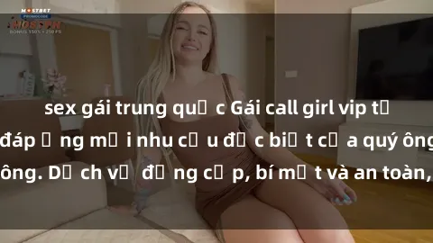 sex gái trung quốc Gái call girl vip tư vấn chuyên nghiệp, đáp ứng mọi nhu cầu đặc biệt của quý ông. Dịch vụ đẳng cấp, bí mật và an toàn, hãy tìm hiểu ngay!