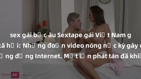 sex gái bắc âu Sextape gái Việt Nam gây sốt trên mạng xã hội: Những đoạn video nóng nực kỳ gây chấn động cộng đồng Internet. Một lần phát tán đã khiến người xem không thể rời mắt.